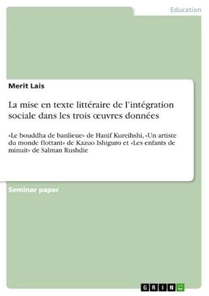 Bild des Verkufers fr La mise en texte littraire de lintgration sociale dans les trois uvres donnes : Le bouddha de banlieue de Hanif Kureihshi, Un artiste du monde flottant de Kazuo Ishiguro et Les enfants de minuit de Salman Rushdie zum Verkauf von AHA-BUCH GmbH