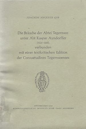 Die Bräuche der Abtei Tegernsee unter Abt Kaspar Ayndorffer (1426-1461) : Verbunden mit e. textkr...