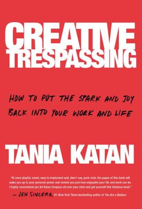 Creative Trespassing: How to Put the Spark and Joy Back into Your Work and Life