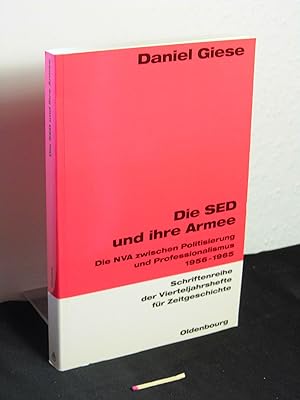 Die SED und ihre Armee : die NVA zwischen Politisierung und Professionalismus 1956 - 1965 - aus d...