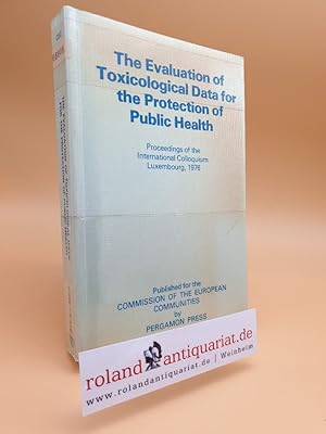 Seller image for The evaluation of toxicological data for the protection of public health : proceedings of the internat. colloquium, Luxembourg, December 1976 / colloquium organised by the Comm. of the Europ. Communities, Health and Safety Directorate in collab. with the Internat. Acad. of Environmental Safety, in Luxembourg, December 7 and 8, 1976. Publ. for the Comm. of the Europ. Communities. Ed. W. J. Hunter and J. G. P. M. Smeets / EUR ; 5727 for sale by Roland Antiquariat UG haftungsbeschrnkt