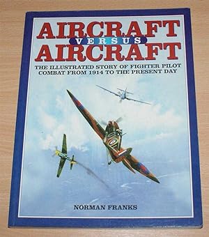 Aircraft Versus Aircraft: The Illustrated Story of Fighter Pilot Combat from 1914 to the Present Day