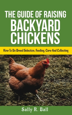 Seller image for The Guide Of Raising Backyard Chickens: How To Do Breed Selection, Feeding, Care And Collecting Eggs For Beginners (Paperback or Softback) for sale by BargainBookStores