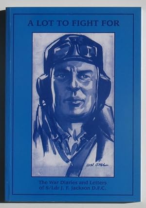 A Lot to Fight For: The War Diaries and Letters of S/Ldr J.F. Jackson, DFC