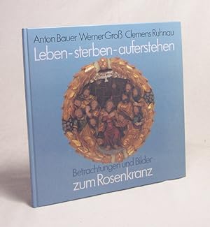 Seller image for Leben - sterben - auferstehen : Betrachtungen u. Bilder zum Rosenkranz / Anton Bauer ; Werner Gross ; Clemens Ruhnau for sale by Versandantiquariat Buchegger