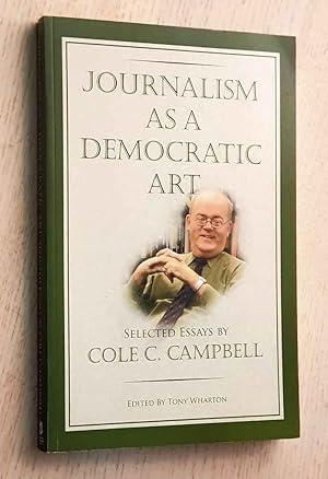 JOURNALISM AS A DEMOCRATIC ART. Selected Essays by Cole C. Campbell