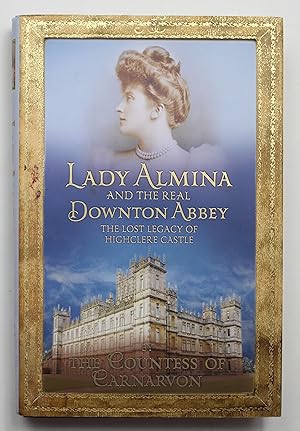 Lady Almina and the Real Downton Abbey: The Lost Legacy of Highclere Castle