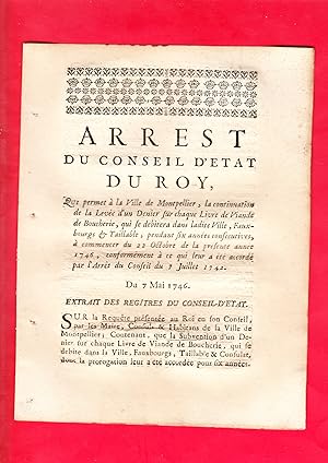Immagine del venditore per ARREST DU CONSEIL D'ETAT DU ROY, QUI permet  la Ville de Montpellier, la continuation de la Leve d'un Denier sur chaque Livre de Viande de Boucherie, qui se debitera dans ladite Ville, Faux-bourgs & Taillable, pendant six annes consecutives,  commencer du 22 Octobre de la prsente anne 1746, conformment  ce qui leur a t accord par l'Arrt du Conseil du 7 Juillet 1742. Du 7 Mai 1746. venduto da Pierre Raymond