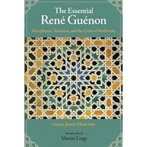 THE ESSENTIAL RENE GUENON: Metaphysics, Tradition, and the Crisis of Modernity