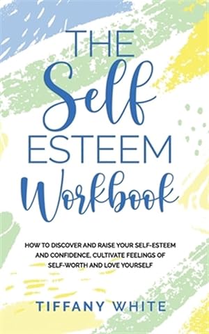 Seller image for The Self Esteem Workbook: How to Discover and Raise Your Self-Esteem and Confidence, Cultivate Feelings of Self-Worth and Love Yourself for sale by GreatBookPricesUK