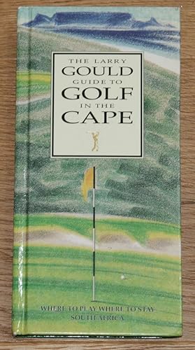 Seller image for The Larry Gould Guide to Golf in the Cape. Where to Play, Where to Stay in South Africa for sale by Antiquariat Gallenberger