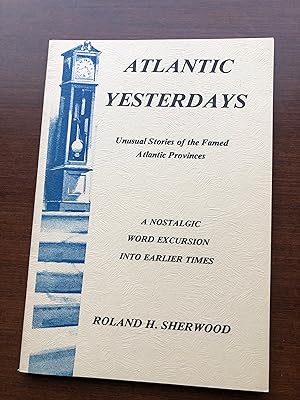 Seller image for Atlantic Yesterdays: Unusual Stories of the Famed Atlantic Provinces A Nostalgic Word Excursion Into Earlier Times for sale by Masons' Books