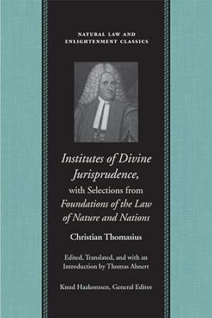 Image du vendeur pour Institutes of Divine Jurisprudence, with Selections from Foundations of the Law of Nature and Nations (Natural Law and Enlightenment Classics) by Christian Thomasius [Hardcover ] mis en vente par booksXpress