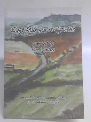 Bild des Verkufers fr Soft Rain for the Fields: An Anthology of Country Stories in Aid of Our Farmers zum Verkauf von World of Rare Books
