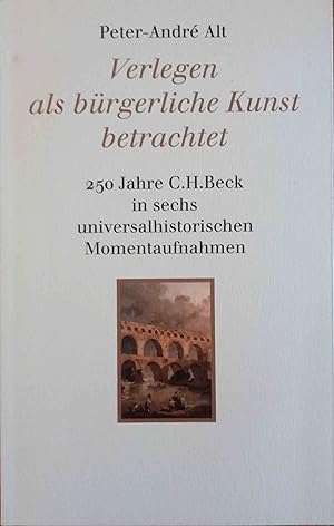 Bild des Verkufers fr Verlegen als brgerliche Kunst betrachtet: 250 Jahre C. H. Beck in sechs universalhistorischen Momentaufnahmen; zum Verkauf von Logo Books Buch-Antiquariat