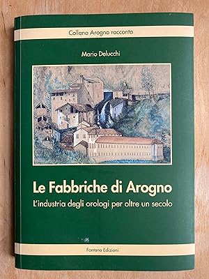 Le Fabbriche di Arogno. L'industria degli orologi per altre un secolo