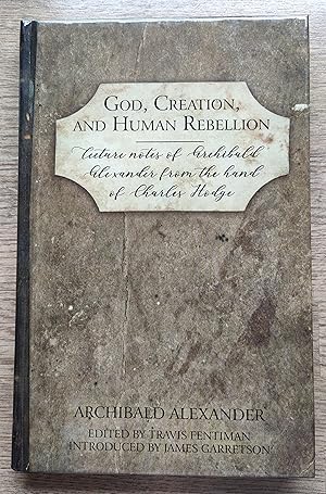 Seller image for God, Creation, and Human Rebellion: Lecture Notes of Archibald Alexander from the Hand of Charles Hodge for sale by Peter & Rachel Reynolds