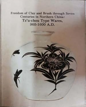 Seller image for Freedom of Clay and Brush Through Seven Centuries in Northern China: Tz'u-Chou Type Wares, 960-1600 A. D. for sale by SEATE BOOKS