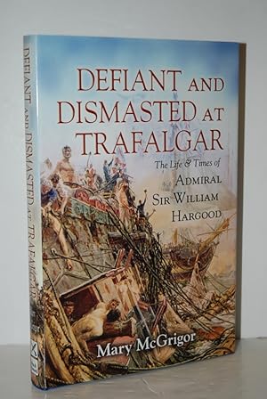 Seller image for Defiant and Dismasted At Trafalgar The Life and Times of Admiral Sir William Hargood by Mary McGrigor for sale by Nugget Box  (PBFA)