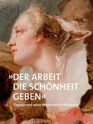 Seller image for Der Arbeit Die Sch nheit Geben : Tiepolo und seine Werkstatt in Würzburg -Language: german for sale by GreatBookPricesUK