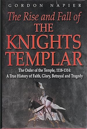 The Rise and Fall of the Knights Templar: The Order of the Temple 1118-1314 - A True History of F...