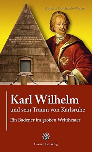 Bild des Verkufers fr Karl Wilhelm und sein Traum von Karlsruhe : ein Badener im groem Welttheater, zum Verkauf von Antiquariat Im Baldreit