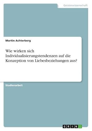 Bild des Verkufers fr Wie wirken sich Individualisierungstendenzen auf die Konzeption von Liebesbeziehungen aus? zum Verkauf von AHA-BUCH GmbH