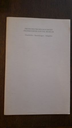 FREIES DEUTSCHES HOCHSTIFT FRANKFURTER GOETHE-MUSEUM; Geschichte - Sammlungen - Aufgaben,