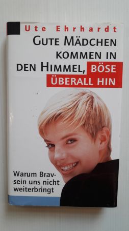 GUTE MÄDCHEN KOMMEN IN DEN HIMMEL, BÖSE ÜBERALL HIN; Warum brav sein uns nicht weiterbringt;