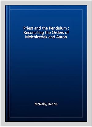 Seller image for Priest and the Pendulum : Reconciling the Orders of Melchizedek and Aaron for sale by GreatBookPrices