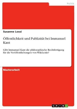 Seller image for ffentlichkeit und Publizitt bei Immanuel Kant : Gibt Immanuel Kant die philosophische Rechtfertigung fr die Verffentlichungen von WikiLeaks? for sale by AHA-BUCH GmbH