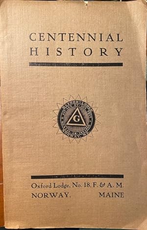 CENTENNIAL HISTORY of OXFORD LODGE, No. 18, Free and Accepted Masons, Norway, Maine, from Date of...
