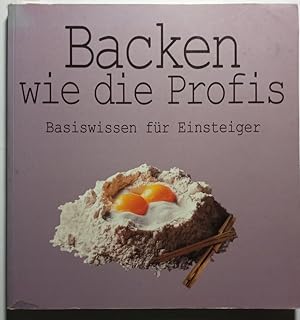 Backen wie die Profis : Basiswissen für Einsteiger