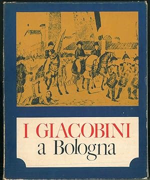 I Giacobini a Bologna. Con una introduzione di Umberto Marcelli e con una scritto di Giuseppe Rai...