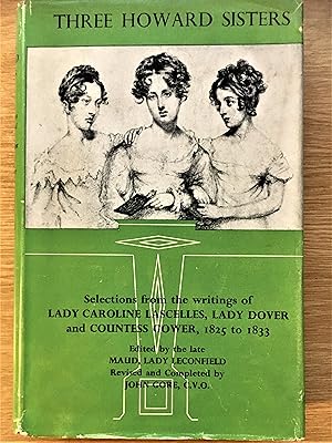 THREE HOWARD SISTERS, Selections from the writings of Lady Caroline Lascelles, Ladt Dover and Cou...