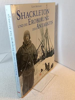 Shackleton und die Eroberung der Antarktis : die Männer im Kampf um den Südpol Gavin Mortimer. [A...