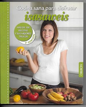 Cocina sana para disfrutar. Isasaweis. Más de 100 recetas y sus mejores trucos