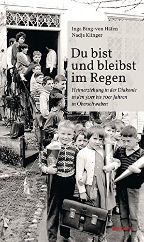 Du bist und bleibst im Regen. Heimerziehung in der Diakonie in den 50er bis 70er Jahren in Obersc...