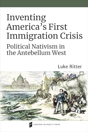 Seller image for Inventing America's First Immigration Crisis : Political Nativism in the Antebellum West for sale by GreatBookPrices