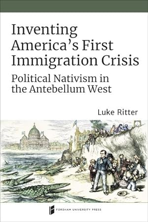 Seller image for Inventing America's First Immigration Crisis : Political Nativism in the Antebellum West for sale by GreatBookPrices
