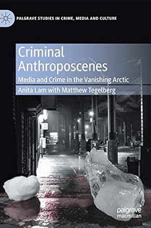 Seller image for Criminal Anthroposcenes: Media and Crime in the Vanishing Arctic (Palgrave Studies in Crime, Media and Culture) by Lam, Anita, Tegelberg, Matthew [Hardcover ] for sale by booksXpress