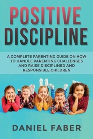 Seller image for Positive Discipline: A Complete Parenting Guide on How to Handle Parenting Challenges and Raise Disciplined and Responsible Children [Soft Cover ] for sale by booksXpress