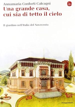 Immagine del venditore per Una gran casa, cui sia di tetto il cielo. Il giardino nell'Italia del Novecento venduto da Libreria Menab