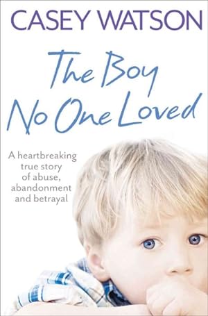 Seller image for Boy No One Loved : A Heartbreaking True Story of Abuse, Abandonment and Betrayal for sale by GreatBookPrices