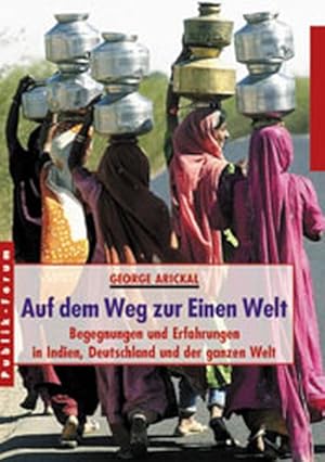 Auf dem Weg zur Einen Welt: Begegnungen und Erfahrungen in Indien, Deutschland und der ganzen Welt