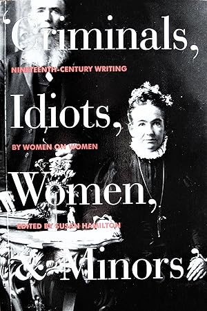Criminals, Idiots, Women, and Minors. Nineteenth-Centruy Writing By Women on Women