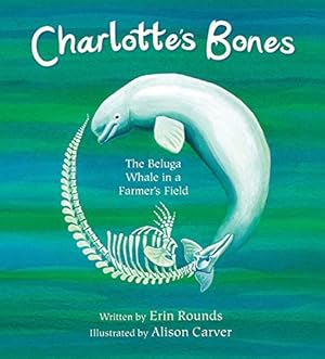 Seller image for Charlotte's Bones: The Beluga Whale in a Farmer's Field (Tilbury House Nature Book) by Rounds, Erin [Paperback ] for sale by booksXpress