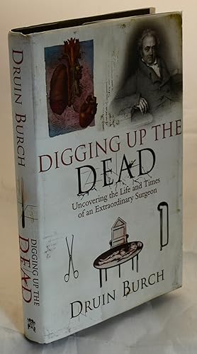 Digging Up the Dead: Uncovering the Life and Times of an Extraordinary Surgeon