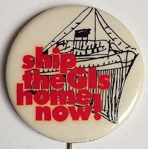 Seller image for Ship the GIs home now [pinback button] for sale by Bolerium Books Inc.