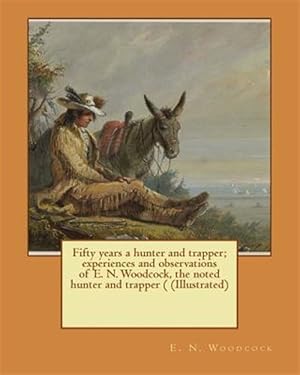 Seller image for Fifty Years a Hunter and Trapper : Experiences and Observations of E. N. Woodcock, the Noted Hunter and Trapper for sale by GreatBookPrices